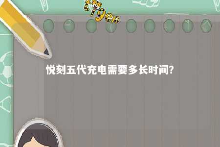 悦刻五代充电需要多长时间？ 